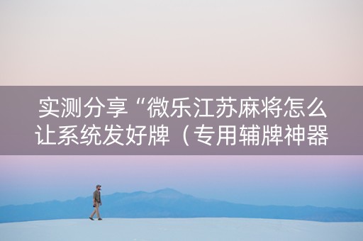 实测分享“微乐江苏麻将怎么让系统发好牌（专用辅牌神器免安装）