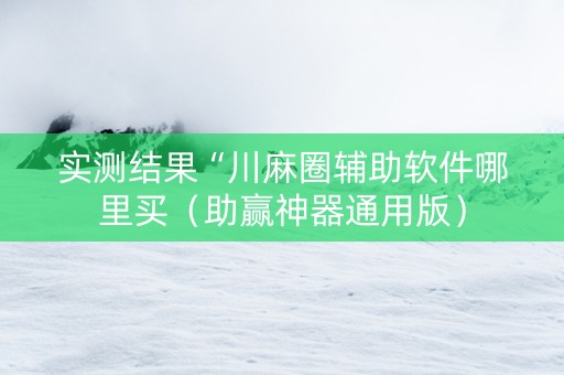 实测结果“川麻圈辅助软件哪里买（助赢神器通用版）