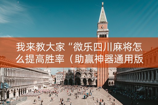 我来教大家“微乐四川麻将怎么提高胜率（助赢神器通用版）