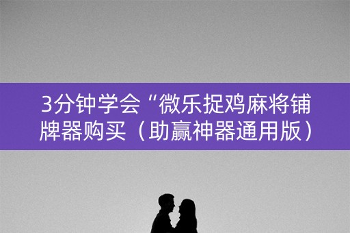 3分钟学会“微乐捉鸡麻将铺牌器购买（助赢神器通用版）