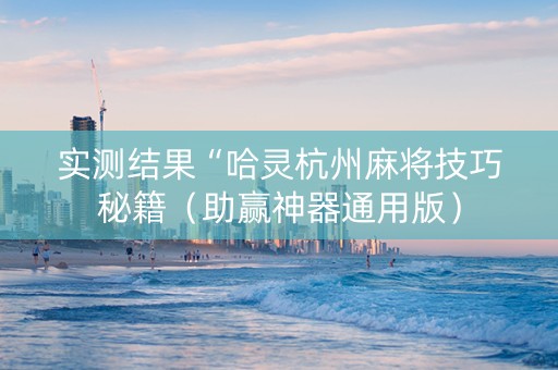 实测结果“哈灵杭州麻将技巧秘籍（助赢神器通用版）