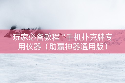 玩家必备教程“手机扑克牌专用仪器（助赢神器通用版）