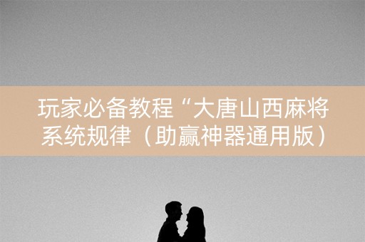 玩家必备教程“大唐山西麻将系统规律（助赢神器通用版）