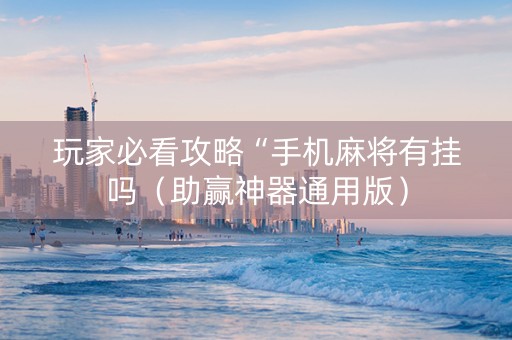 玩家必看攻略“手机麻将有挂吗（助赢神器通用版）