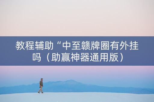 教程辅助“中至赣牌圈有外挂吗（助赢神器通用版）
