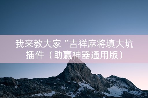 我来教大家“吉祥麻将填大坑插件（助赢神器通用版）
