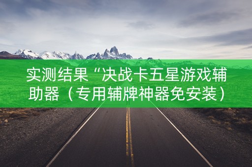 实测结果“决战卡五星游戏辅助器（专用辅牌神器免安装）