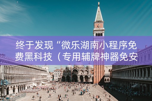 终于发现“微乐湖南小程序免费黑科技（专用辅牌神器免安装）