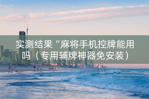 实测结果“麻将手机控牌能用吗（专用辅牌神器免安装）