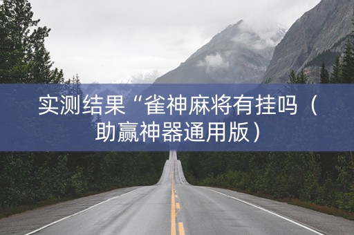 实测结果“雀神麻将有挂吗（助赢神器通用版）