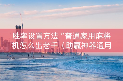 胜率设置方法“普通家用麻将机怎么出老千（助赢神器通用版）