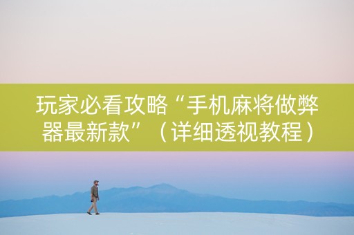 玩家必看攻略“手机麻将做弊器最新款”（详细透视教程）-哔哩哔哩