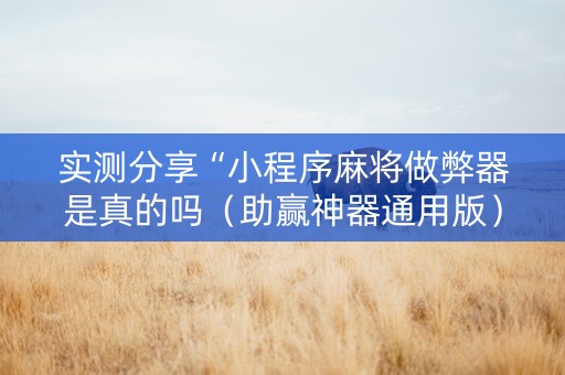 实测分享“小程序麻将做弊器是真的吗（助赢神器通用版）