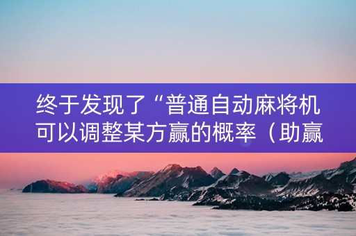终于发现了“普通自动麻将机可以调整某方赢的概率（助赢神器通用版）
