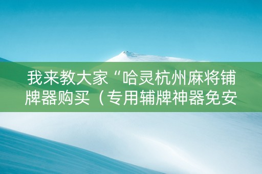 我来教大家“哈灵杭州麻将铺牌器购买（专用辅牌神器免安装）