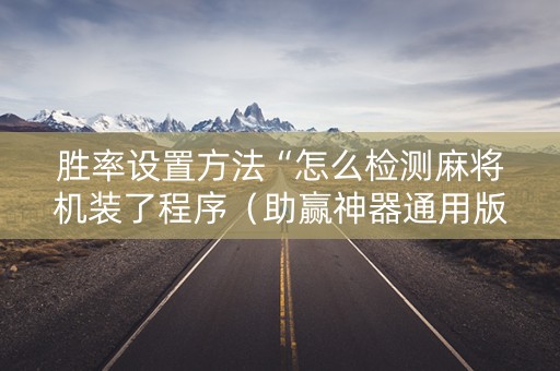 胜率设置方法“怎么检测麻将机装了程序（助赢神器通用版）