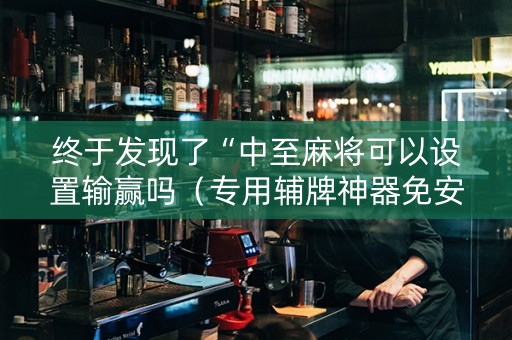 终于发现了“中至麻将可以设置输赢吗（专用辅牌神器免安装）
