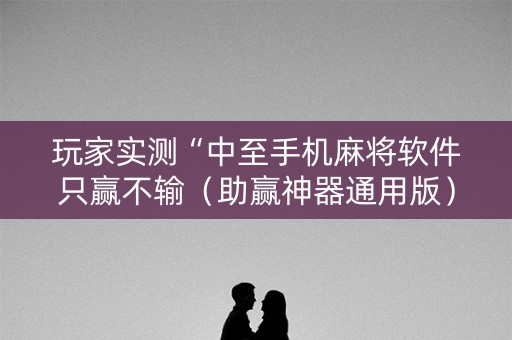 玩家实测“中至手机麻将软件只赢不输（助赢神器通用版）