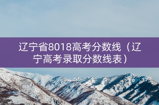 辽宁省8018高考分数线（辽宁高考录取分数线表）