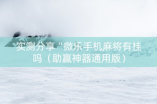 实测分享“微乐手机麻将有挂吗（助赢神器通用版）