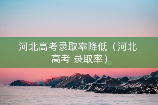 河北高考录取率降低（河北 高考 录取率）