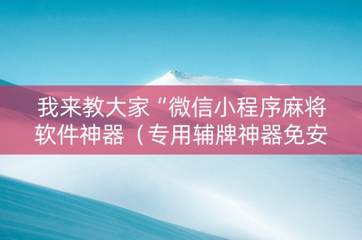 我来教大家“微信小程序麻将软件神器（专用辅牌神器免安装）