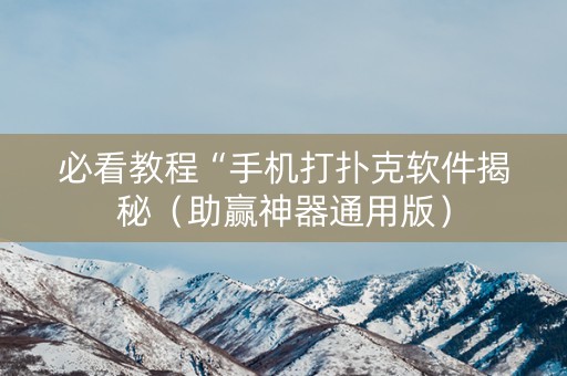 必看教程“手机打扑克软件揭秘（助赢神器通用版）