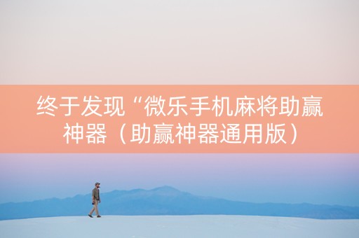 终于发现“微乐手机麻将助赢神器（助赢神器通用版）