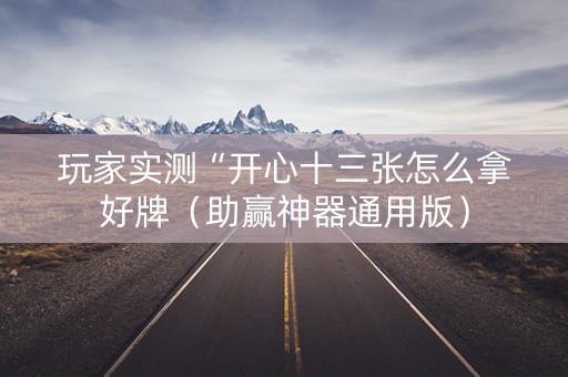 玩家实测“开心十三张怎么拿好牌（助赢神器通用版）