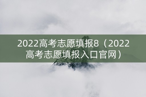 2022高考志愿填报8（2022高考志愿填报入口官网）