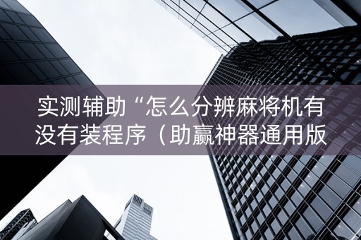 实测辅助“怎么分辨麻将机有没有装程序（助赢神器通用版）