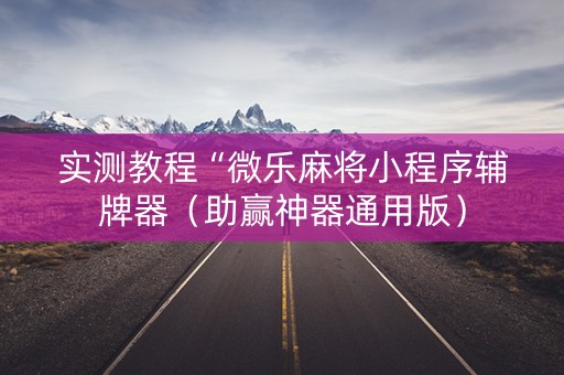 实测教程“微乐麻将小程序辅牌器（助赢神器通用版）