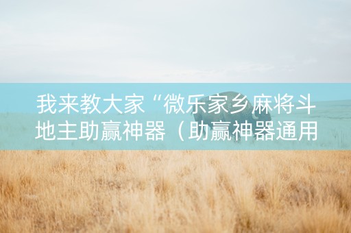 我来教大家“微乐家乡麻将斗地主助赢神器（助赢神器通用版）
