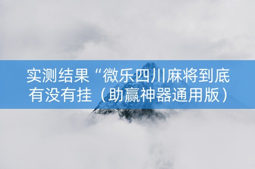 实测结果“微乐四川麻将到底有没有挂（助赢神器通用版）