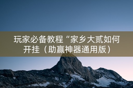 玩家必备教程“家乡大贰如何开挂（助赢神器通用版）