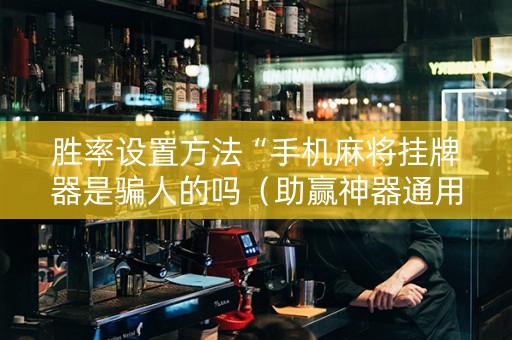 胜率设置方法“手机麻将挂牌器是骗人的吗（助赢神器通用版）