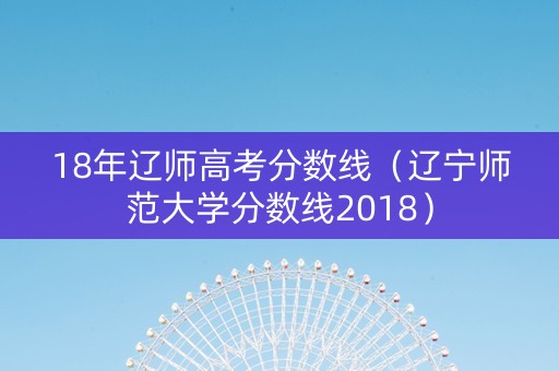 18年辽师高考分数线（辽宁师范大学分数线2018）