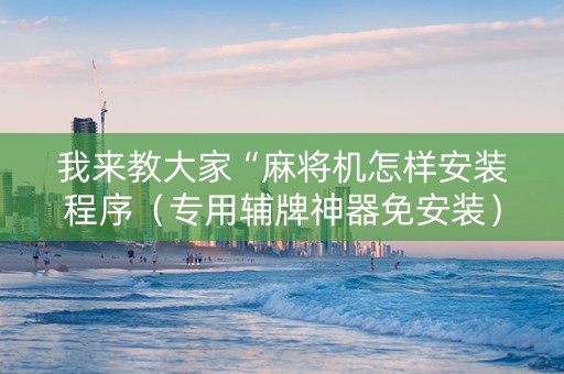 我来教大家“麻将机怎样安装程序（专用辅牌神器免安装）