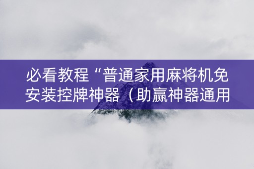 必看教程“普通家用麻将机免安装控牌神器（助赢神器通用版）