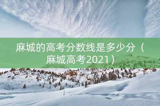 麻城的高考分数线是多少分（麻城高考2021）