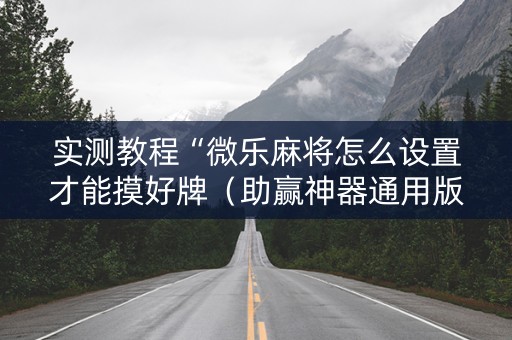 实测教程“微乐麻将怎么设置才能摸好牌（助赢神器通用版）