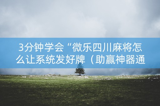 3分钟学会“微乐四川麻将怎么让系统发好牌（助赢神器通用版）