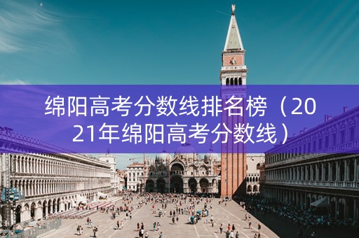 绵阳高考分数线排名榜（2021年绵阳高考分数线）