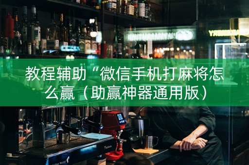 教程辅助“微信手机打麻将怎么赢（助赢神器通用版）