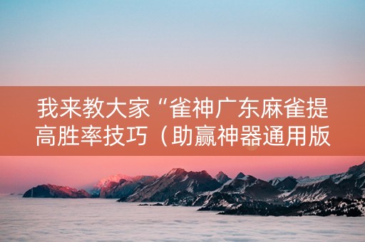 我来教大家“雀神广东麻雀提高胜率技巧（助赢神器通用版）