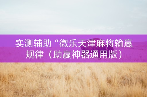 实测辅助“微乐天津麻将输赢规律（助赢神器通用版）