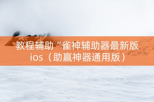 教程辅助“雀神辅助器最新版ios（助赢神器通用版）