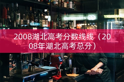 2008湖北高考分数线线（2008年湖北高考总分）