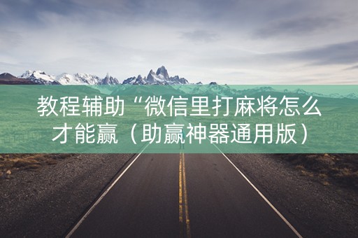 教程辅助“微信里打麻将怎么才能赢（助赢神器通用版）