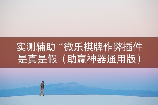 实测辅助“微乐棋牌作弊插件是真是假（助赢神器通用版）